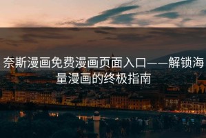 奈斯漫画免费漫画页面入口——解锁海量漫画的终极指南