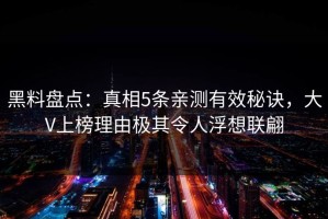 黑料盘点：真相5条亲测有效秘诀，大V上榜理由极其令人浮想联翩