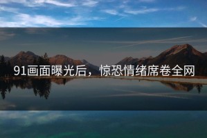 91画面曝光后，惊恐情绪席卷全网
