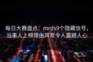 每日大赛盘点：mrds9个隐藏信号，当事人上榜理由异常令人震撼人心