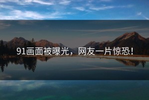 91画面被曝光，网友一片惊恐！