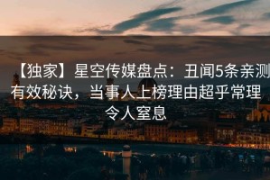 【独家】星空传媒盘点：丑闻5条亲测有效秘诀，当事人上榜理由超乎常理令人窒息
