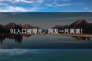 91入口被曝光，网友一片离谱！