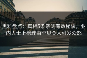 黑料盘点：真相5条亲测有效秘诀，业内人士上榜理由罕见令人引发众怒