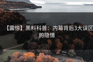 【震惊】黑料科普：内幕背后3大误区的隐情