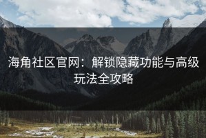 海角社区官网：解锁隐藏功能与高级玩法全攻略
