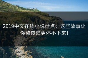 2019中文在线小说盘点：这些故事让你熬夜追更停不下来！