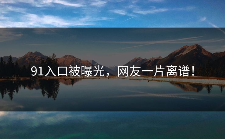 91入口被曝光，网友一片离谱！
