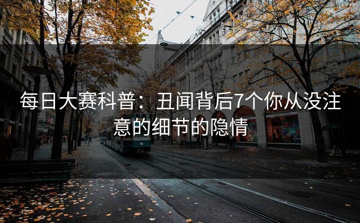 每日大赛科普：丑闻背后7个你从没注意的细节的隐情