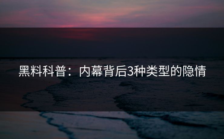黑料科普：内幕背后3种类型的隐情