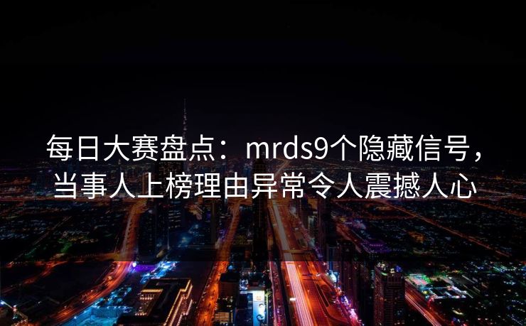 每日大赛盘点：mrds9个隐藏信号，当事人上榜理由异常令人震撼人心