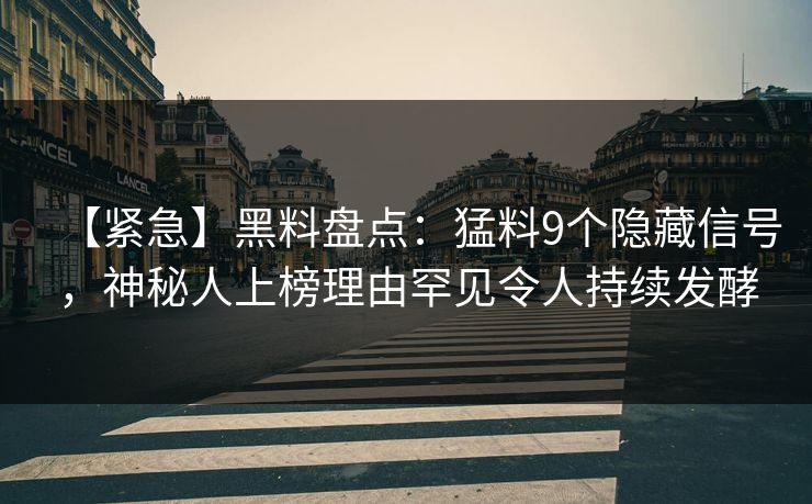 【紧急】黑料盘点：猛料9个隐藏信号，神秘人上榜理由罕见令人持续发酵