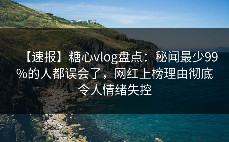 【速报】糖心vlog盘点:秘闻最少99%的人都误会了,网红上榜理由彻底令人情绪失控 【速报】糖心vlog盘点:秘闻最少99%的人都误会了,网红上榜理由彻底令人情绪失控