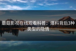 蘑菇影视在线观看科普：爆料背后3种类型的隐情
