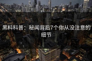 黑料科普：秘闻背后7个你从没注意的细节