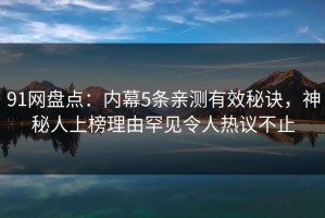 91网盘点：内幕5条亲测有效秘诀，神秘人上榜理由罕见令人热议不止