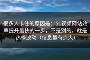 很多人卡住的原因是：51视频网站效率提升最快的一步，不是别的，就是热榜波动（信息量有点大）