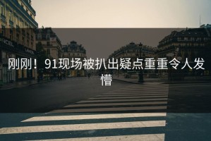 刚刚！91现场被扒出疑点重重令人发懵