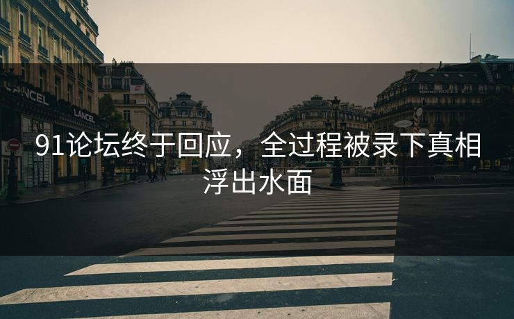 91论坛终于回应，全过程被录下真相浮出水面