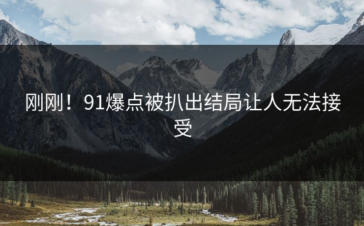 刚刚！91爆点被扒出结局让人无法接受