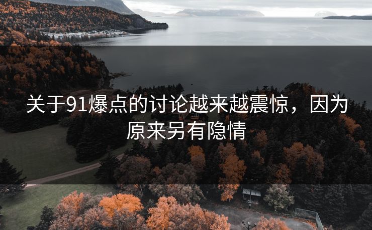 关于91爆点的讨论越来越震惊，因为原来另有隐情