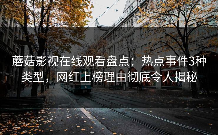 蘑菇影视在线观看盘点：热点事件3种类型，网红上榜理由彻底令人揭秘