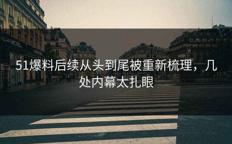 51爆料后续从头到尾被重新梳理,几处内幕太扎眼 51爆料后续从头到尾被重新梳理,几处内幕太扎眼